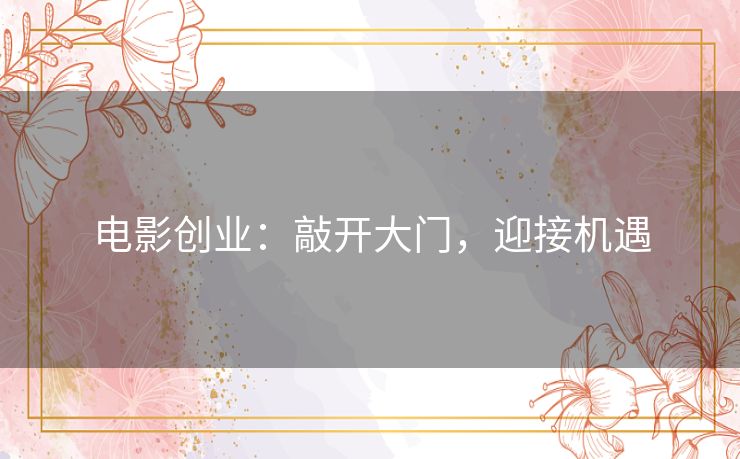 电影创业：敲开大门，迎接机遇
