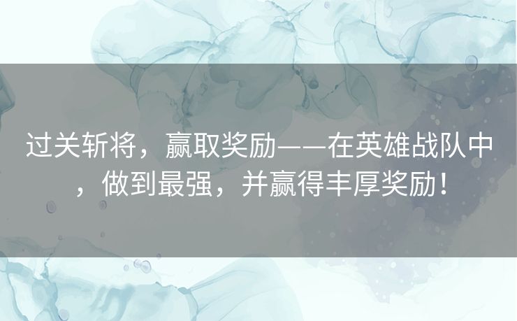过关斩将，赢取奖励——在英雄战队中，做到最强，并赢得丰厚奖励！