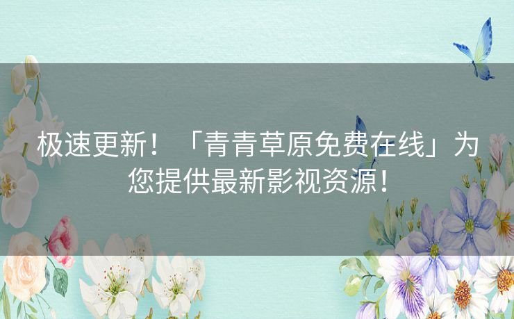极速更新！「青青草原免费在线」为您提供最新影视资源！