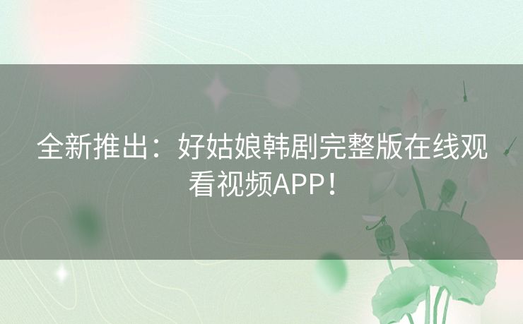 全新推出：好姑娘韩剧完整版在线观看视频APP！