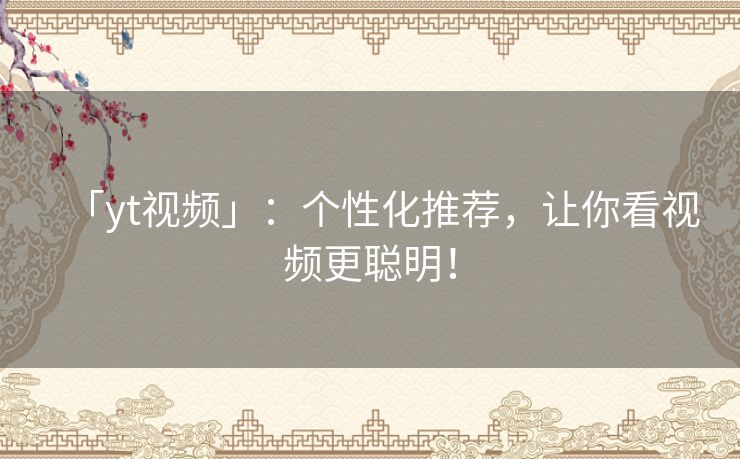 「yt视频」：个性化推荐，让你看视频更聪明！