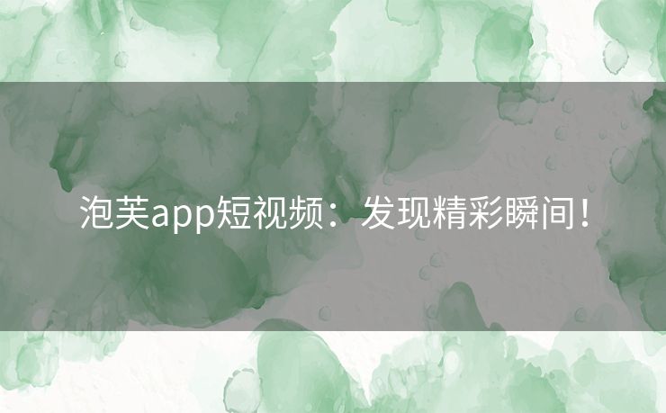 泡芙app短视频：发现精彩瞬间！