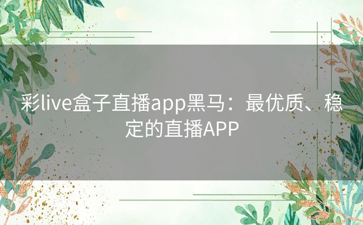 彩live盒子直播app黑马：最优质、稳定的直播APP