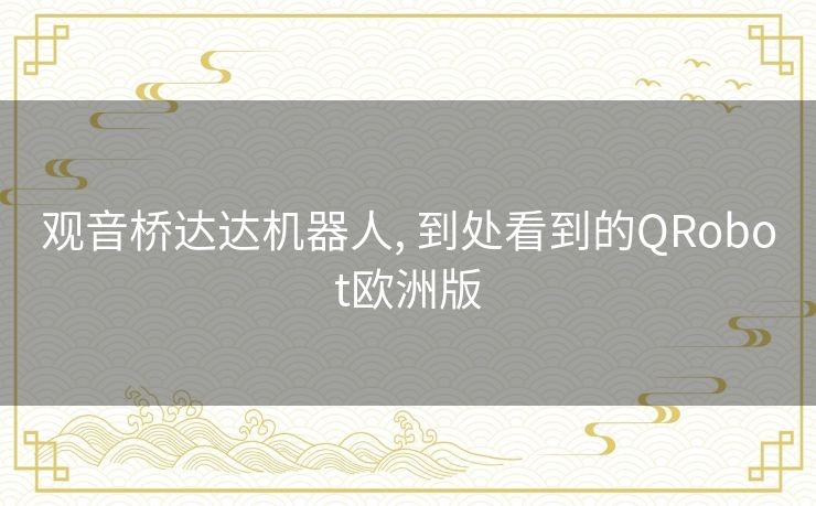 观音桥达达机器人, 到处看到的QRobot欧洲版