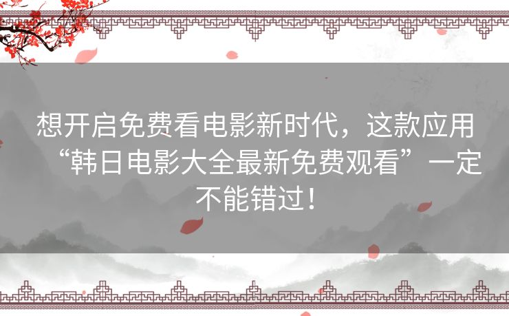 想开启免费看电影新时代，这款应用“韩日电影大全最新免费观看”一定不能错过！