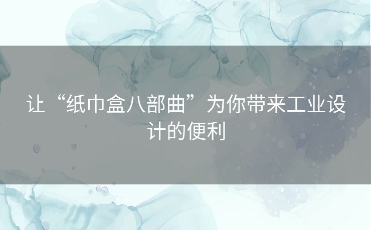 让“纸巾盒八部曲”为你带来工业设计的便利