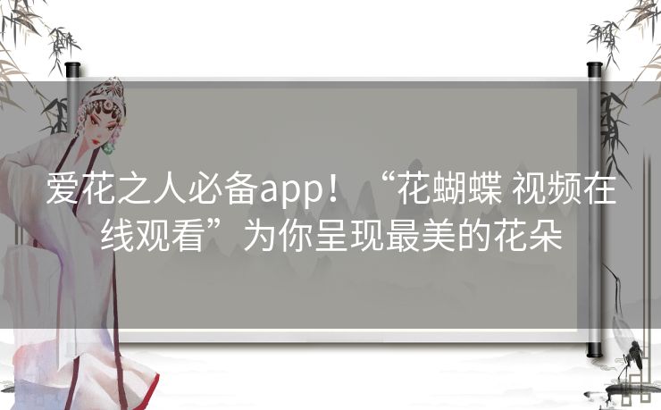 爱花之人必备app！“花蝴蝶 视频在线观看”为你呈现最美的花朵