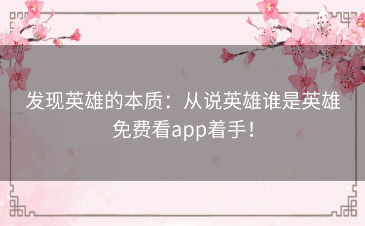 发现英雄的本质:从说英雄谁是英雄免费看app着手! 发现英雄的本质:从说英雄谁是英雄免费看app着手!