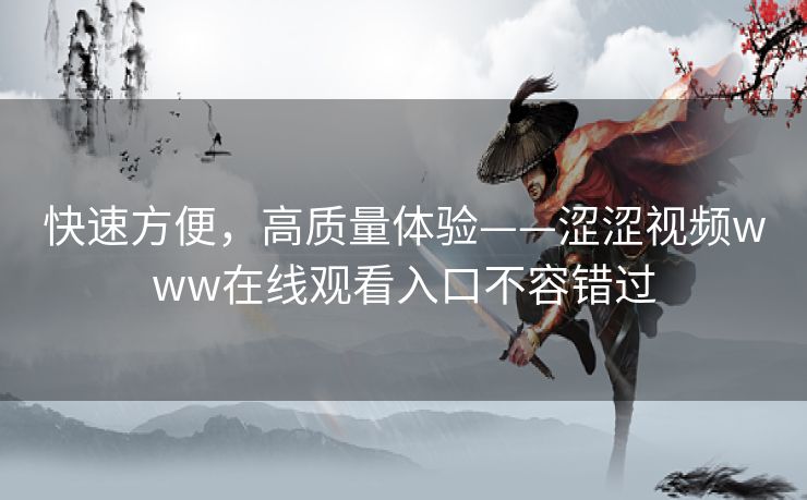 快速方便，高质量体验——涩涩视频www在线观看入口不容错过