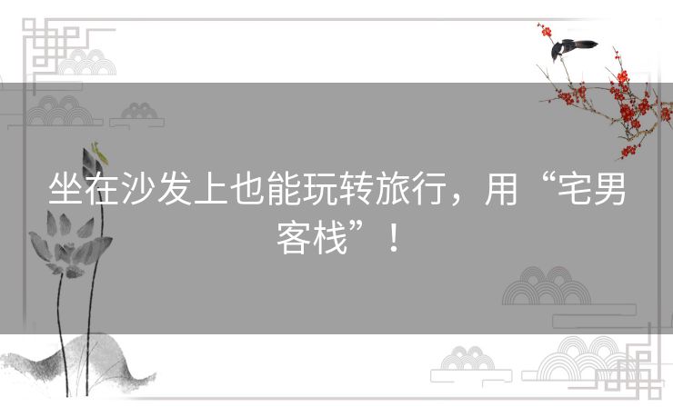 坐在沙发上也能玩转旅行，用“宅男客栈”！