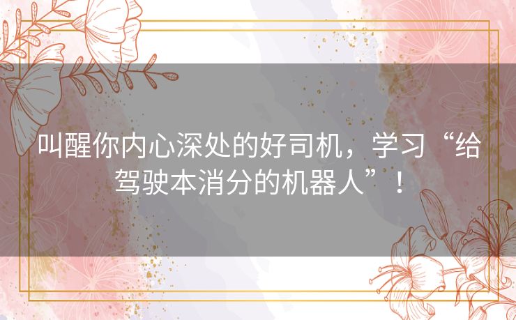 叫醒你内心深处的好司机，学习“给驾驶本消分的机器人”！