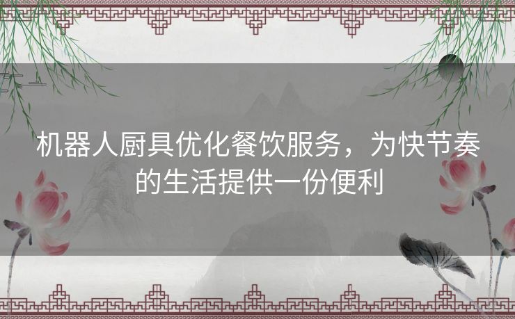 机器人厨具优化餐饮服务，为快节奏的生活提供一份便利