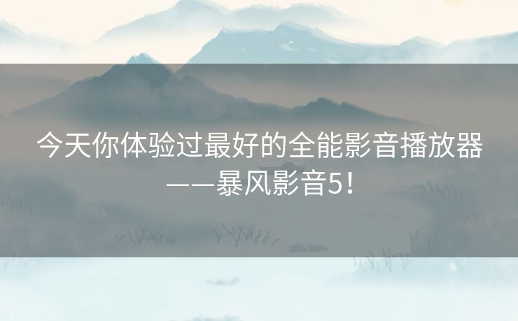 今天你体验过最好的全能影音播放器——暴风影音5！