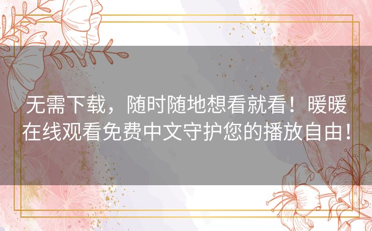 无需下载，随时随地想看就看！暖暖在线观看免费中文守护您的播放自由！