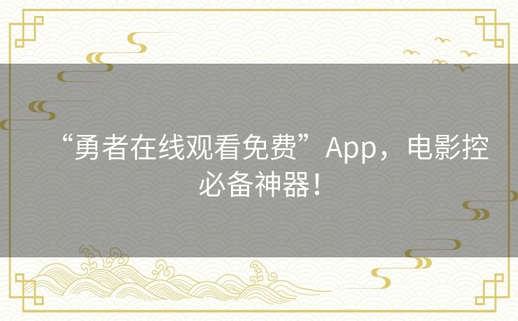 “勇者在线观看免费”App，电影控必备神器！