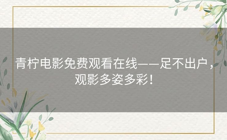 青柠电影免费观看在线——足不出户，观影多姿多彩！
