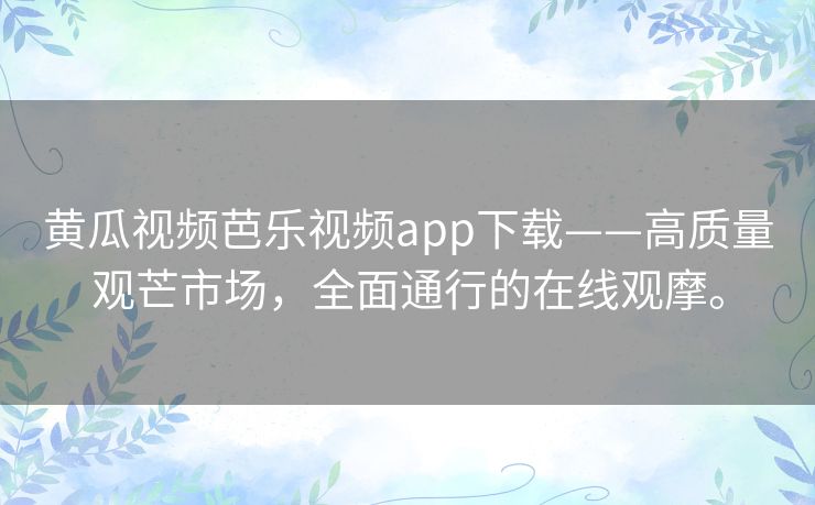 黄瓜视频芭乐视频app下载——高质量观芒市场，全面通行的在线观摩。