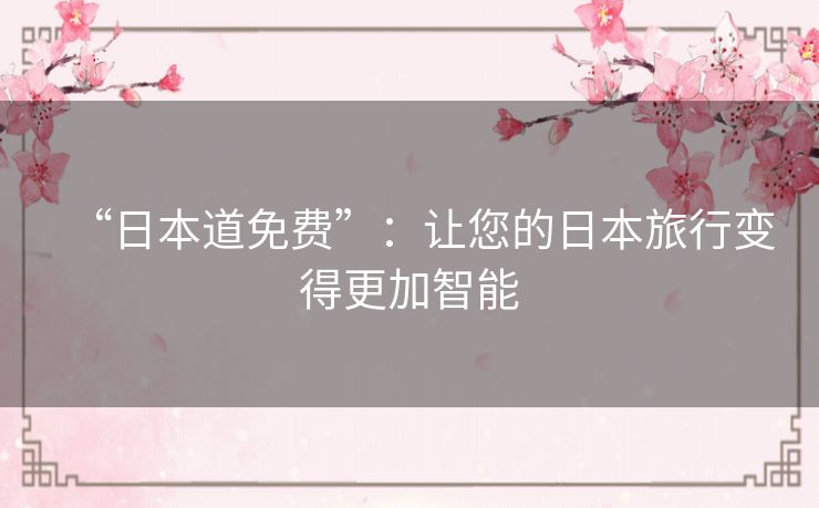 “日本道免费”：让您的日本旅行变得更加智能