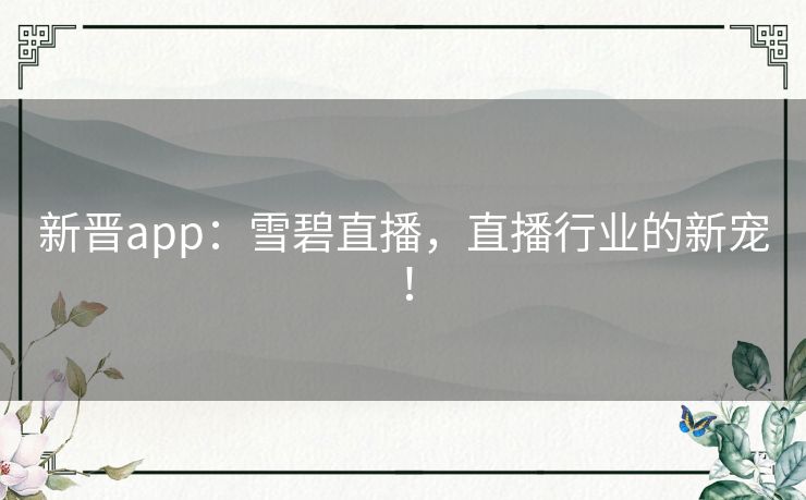 新晋app：雪碧直播，直播行业的新宠！