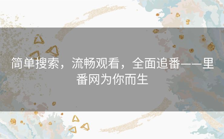 简单搜索，流畅观看，全面追番——里番网为你而生