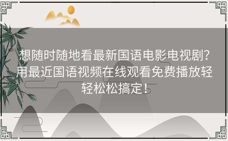 想随时随地看最新国语电影电视剧？用最近国语视频在线观看免费播放轻轻松松搞定！