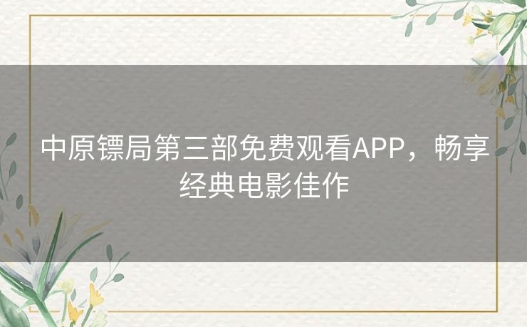 中原镖局第三部免费观看APP，畅享经典电影佳作