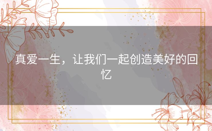 真爱一生，让我们一起创造美好的回忆