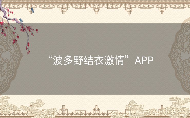 “波多野结衣激情”APP