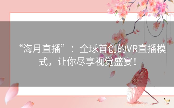 “海月直播”：全球首创的VR直播模式，让你尽享视觉盛宴！