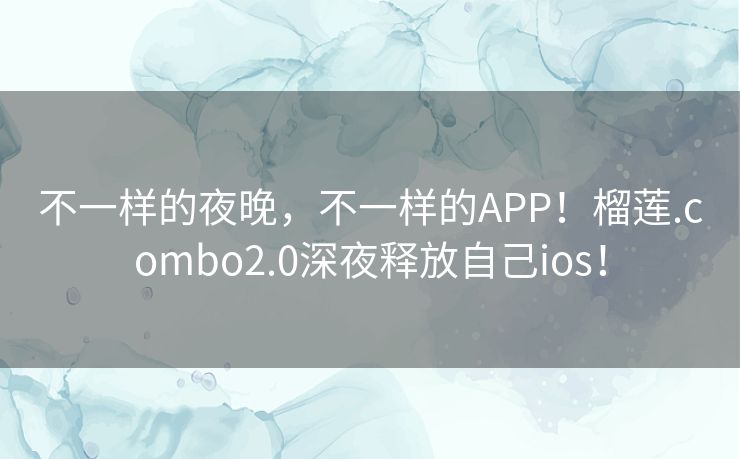 不一样的夜晚，不一样的APP！榴莲.combo2.0深夜释放自己ios！