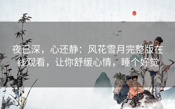 夜已深，心还静：风花雪月完整版在线观看，让你舒缓心情，睡个好觉