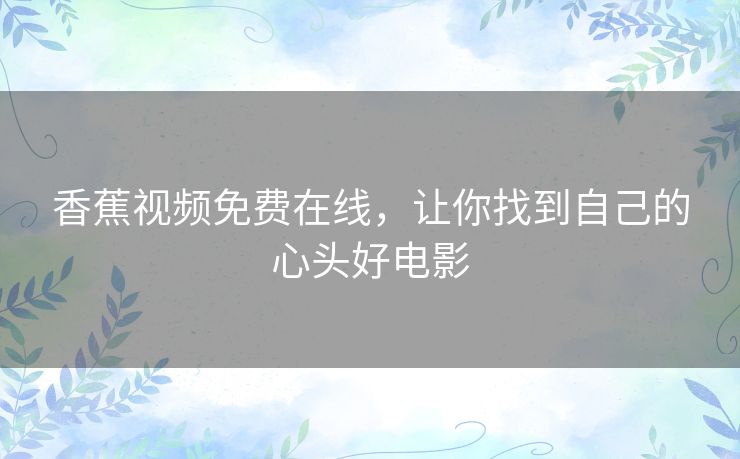 香蕉视频免费在线，让你找到自己的心头好电影