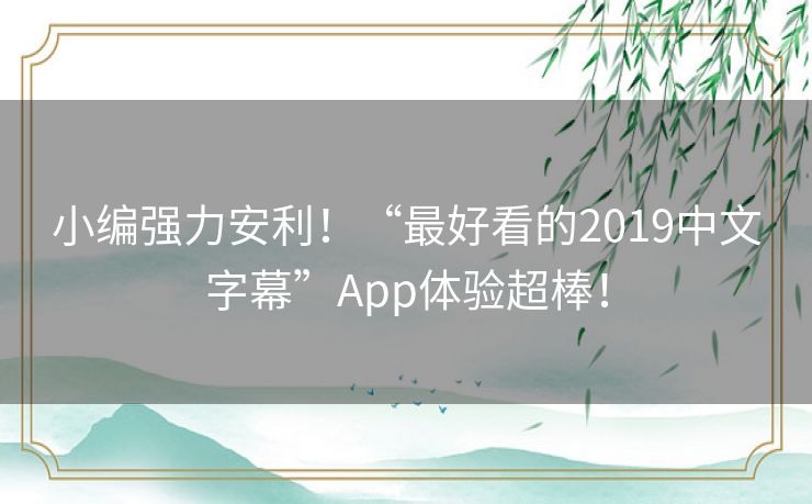 小编强力安利！“最好看的2019中文字幕”App体验超棒！