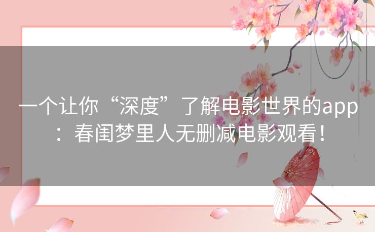 一个让你“深度”了解电影世界的app：春闺梦里人无删减电影观看！