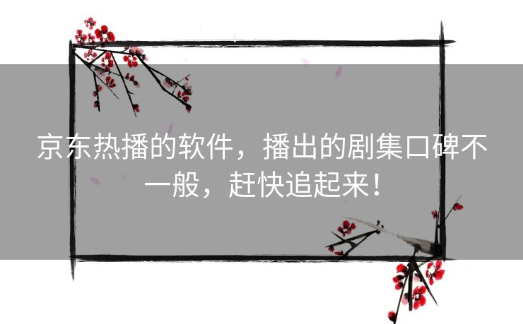 京东热播的软件，播出的剧集口碑不一般，赶快追起来！