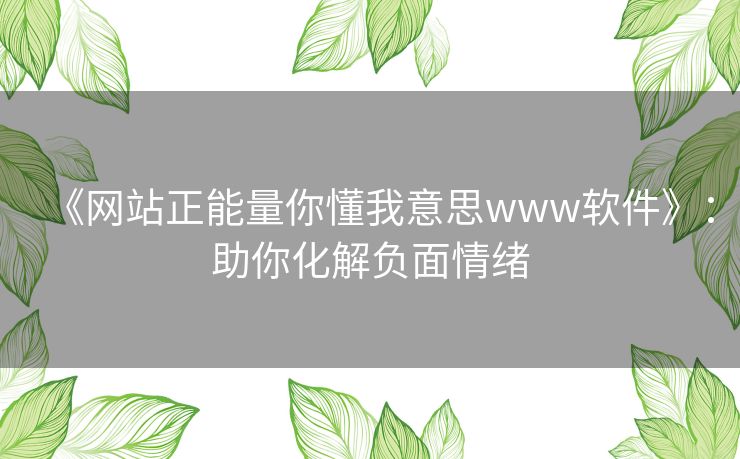 《网站正能量你懂我意思www软件》：助你化解负面情绪