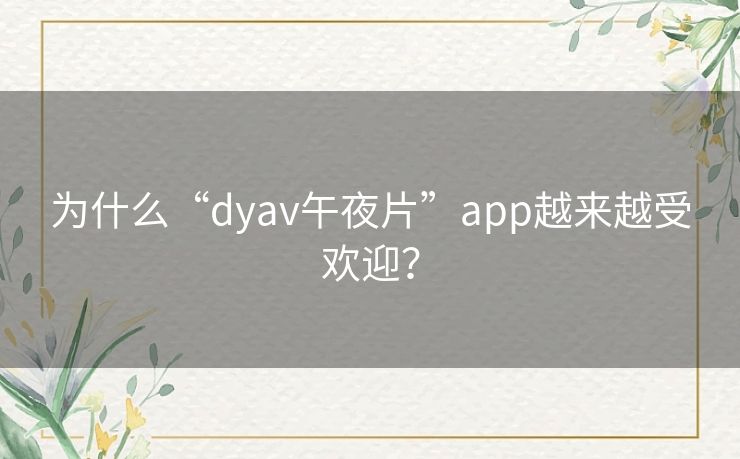 为什么“dyav午夜片”app越来越受欢迎？
