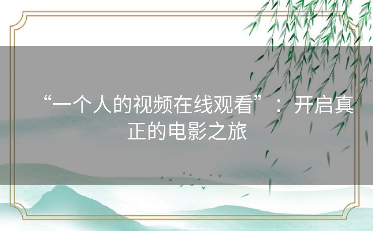 “一个人的视频在线观看”：开启真正的电影之旅