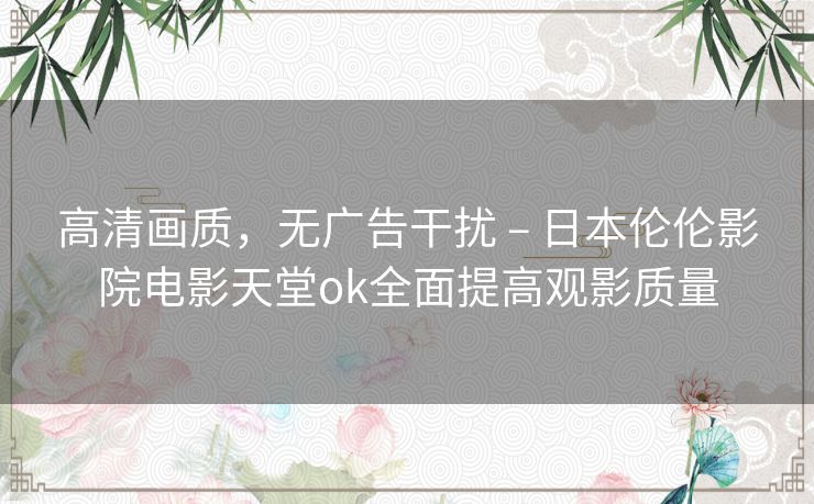 高清画质，无广告干扰 – 日本伦伦影院电影天堂ok全面提高观影质量