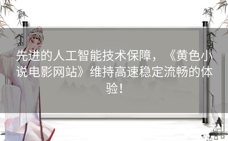 先进的人工智能技术保障，《黄色小说电影网站》维持高速稳定流畅的体验！