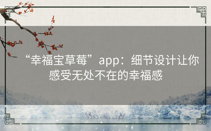“幸福宝草莓”app：细节设计让你感受无处不在的幸福感