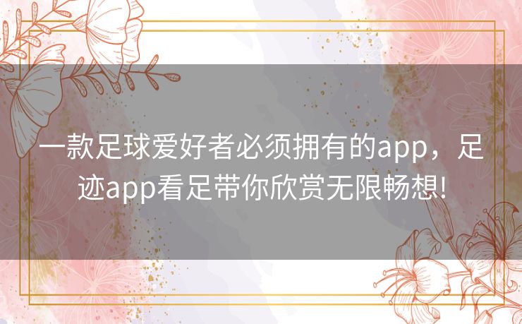 一款足球爱好者必须拥有的app，足迹app看足带你欣赏无限畅想!