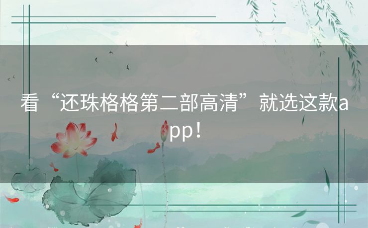 看“还珠格格第二部高清”就选这款app！