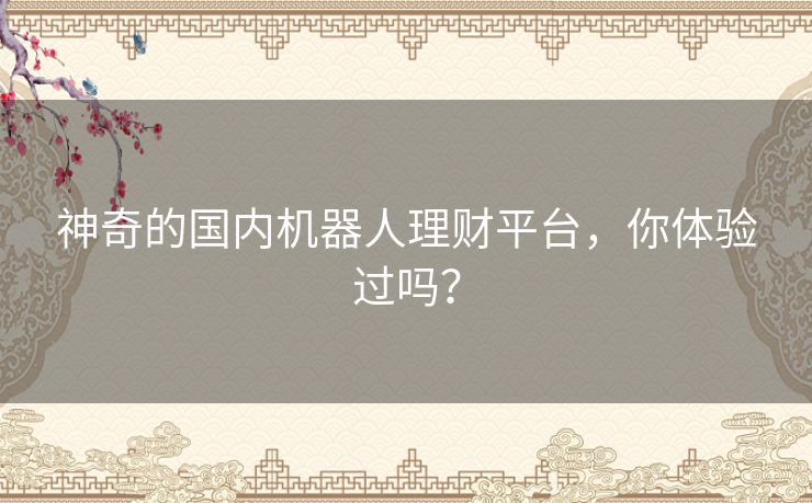 神奇的国内机器人理财平台，你体验过吗？