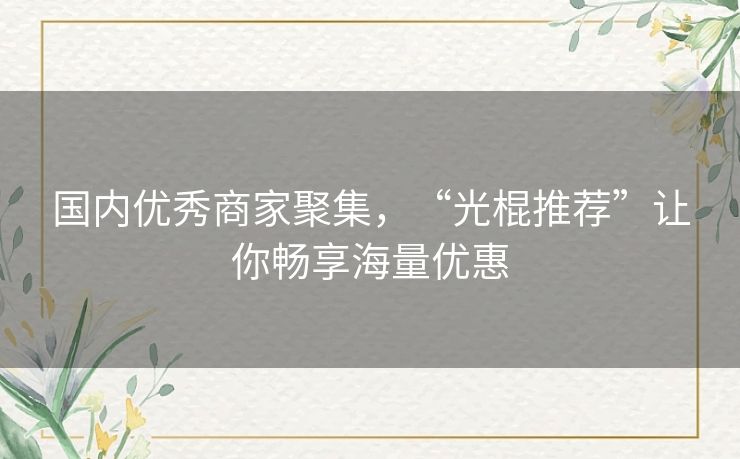 国内优秀商家聚集，“光棍推荐”让你畅享海量优惠