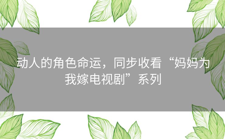 动人的角色命运，同步收看“妈妈为我嫁电视剧”系列