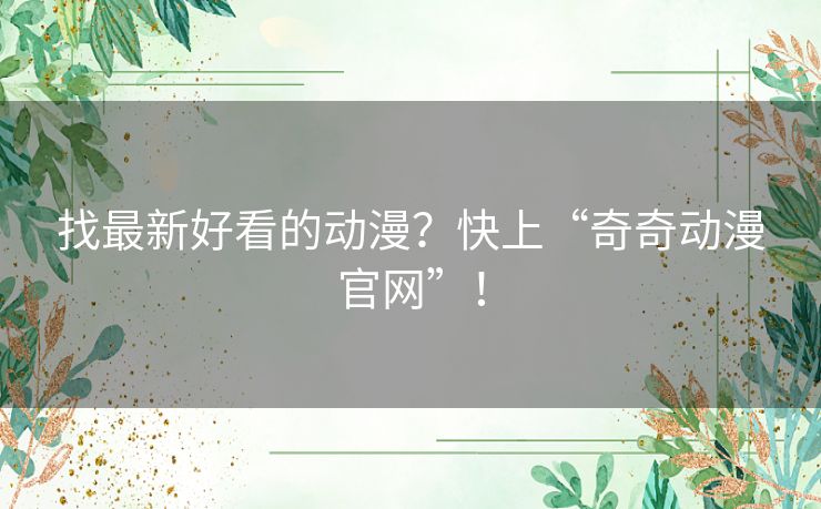 找最新好看的动漫？快上“奇奇动漫官网”！