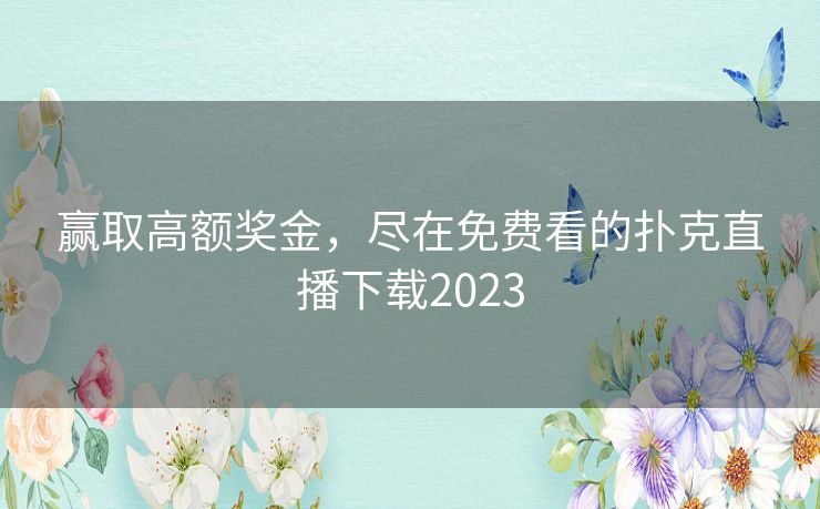 赢取高额奖金，尽在免费看的扑克直播下载2023