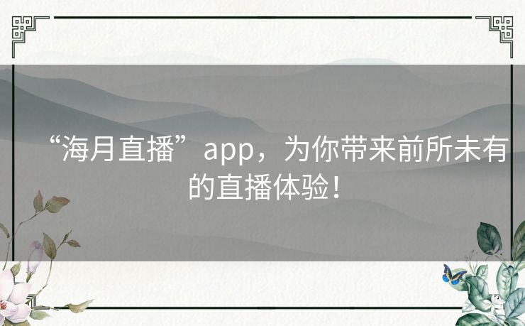 “海月直播”app，为你带来前所未有的直播体验！
