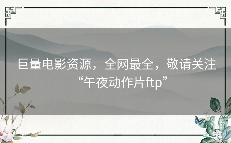 巨量电影资源，全网最全，敬请关注“午夜动作片ftp”